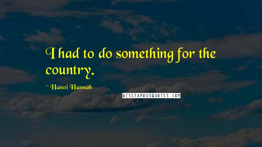 Hanoi Hannah Quotes: I had to do something for the country.