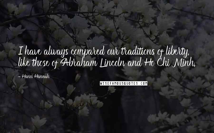 Hanoi Hannah Quotes: I have always compared our traditions of liberty, like those of Abraham Lincoln and Ho Chi Minh.