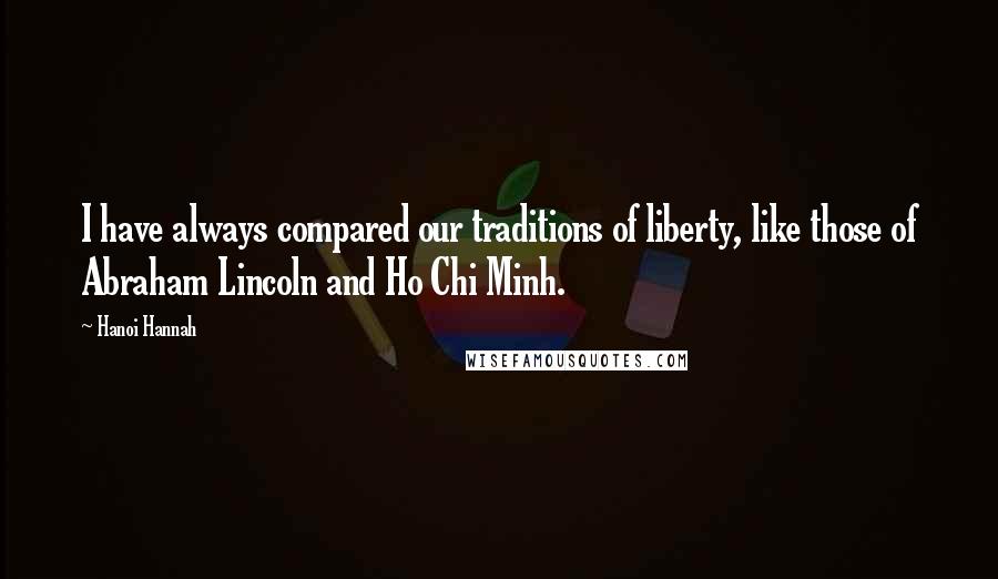 Hanoi Hannah Quotes: I have always compared our traditions of liberty, like those of Abraham Lincoln and Ho Chi Minh.