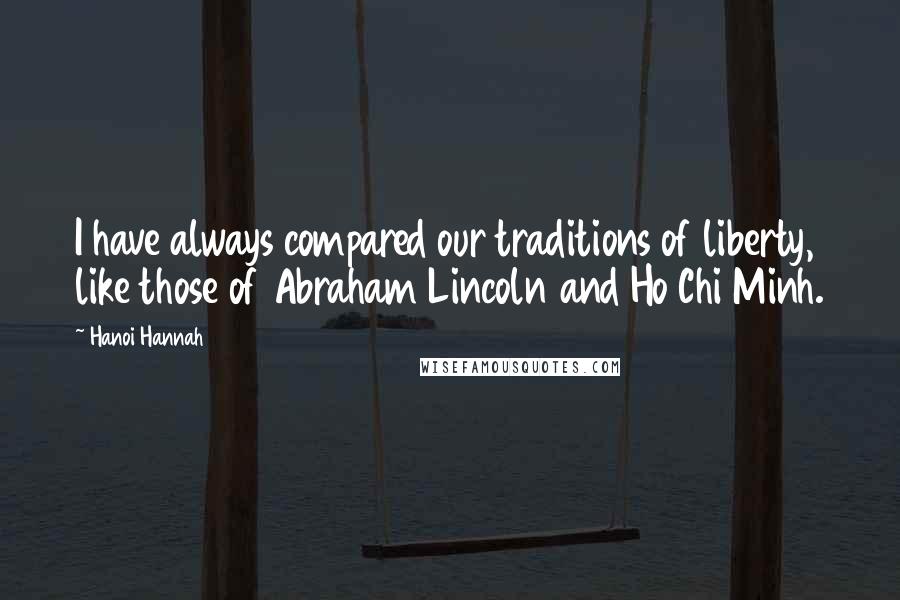 Hanoi Hannah Quotes: I have always compared our traditions of liberty, like those of Abraham Lincoln and Ho Chi Minh.