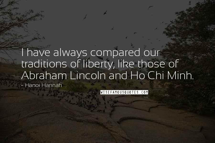 Hanoi Hannah Quotes: I have always compared our traditions of liberty, like those of Abraham Lincoln and Ho Chi Minh.