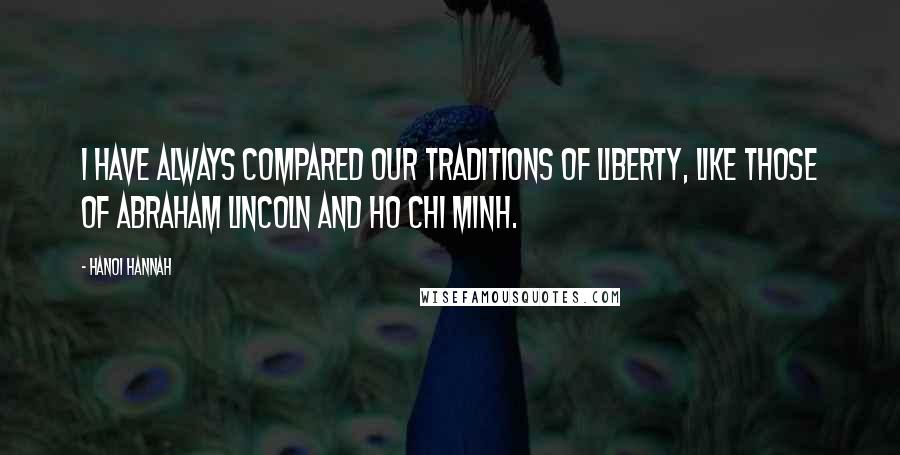 Hanoi Hannah Quotes: I have always compared our traditions of liberty, like those of Abraham Lincoln and Ho Chi Minh.