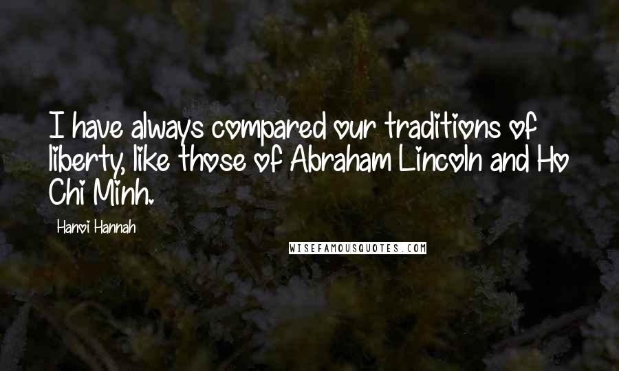 Hanoi Hannah Quotes: I have always compared our traditions of liberty, like those of Abraham Lincoln and Ho Chi Minh.