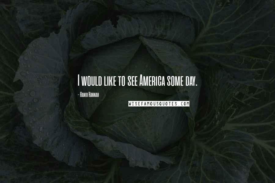 Hanoi Hannah Quotes: I would like to see America some day.