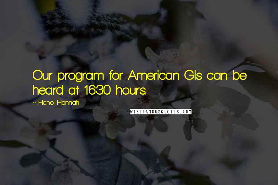 Hanoi Hannah Quotes: Our program for American GIs can be heard at 1630 hours.