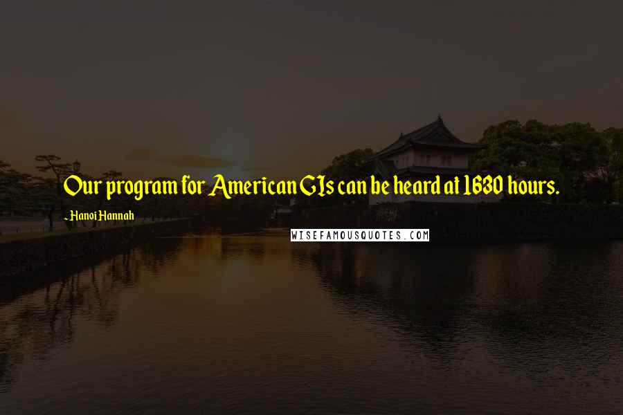 Hanoi Hannah Quotes: Our program for American GIs can be heard at 1630 hours.