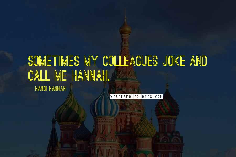 Hanoi Hannah Quotes: Sometimes my colleagues joke and call me Hannah.