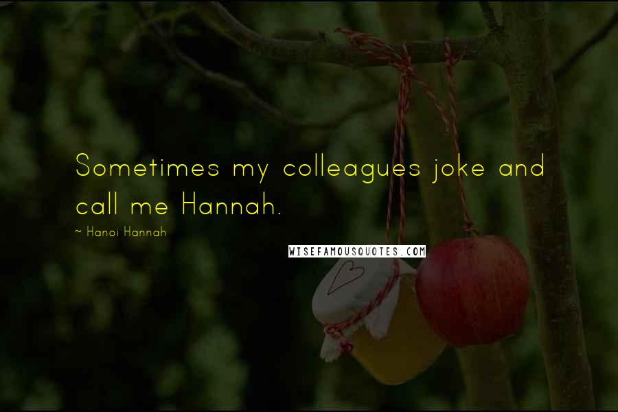 Hanoi Hannah Quotes: Sometimes my colleagues joke and call me Hannah.