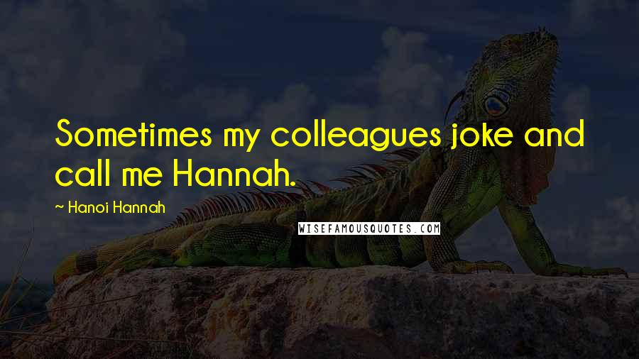 Hanoi Hannah Quotes: Sometimes my colleagues joke and call me Hannah.