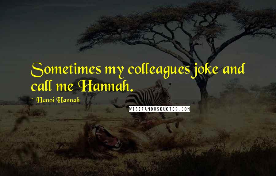 Hanoi Hannah Quotes: Sometimes my colleagues joke and call me Hannah.