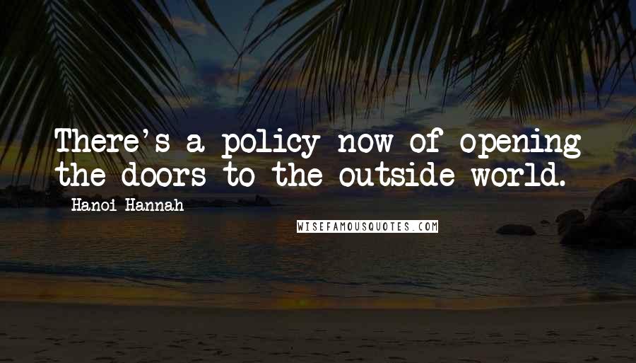 Hanoi Hannah Quotes: There's a policy now of opening the doors to the outside world.