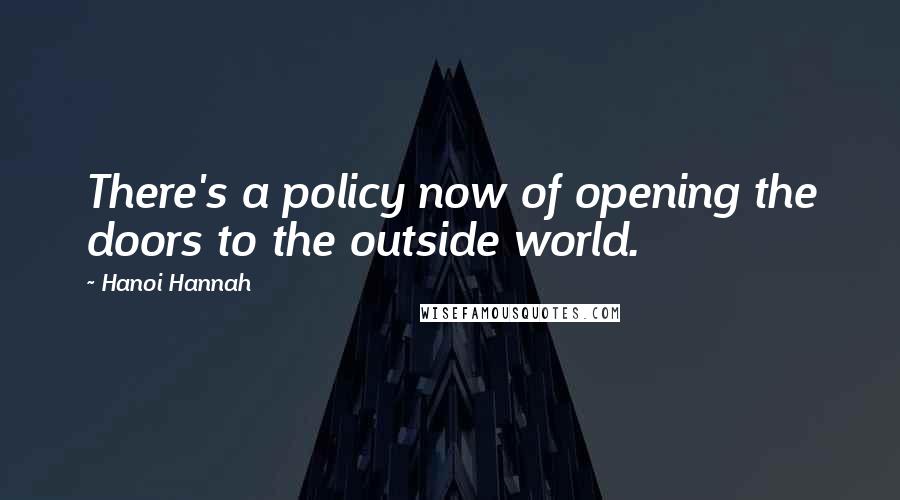 Hanoi Hannah Quotes: There's a policy now of opening the doors to the outside world.