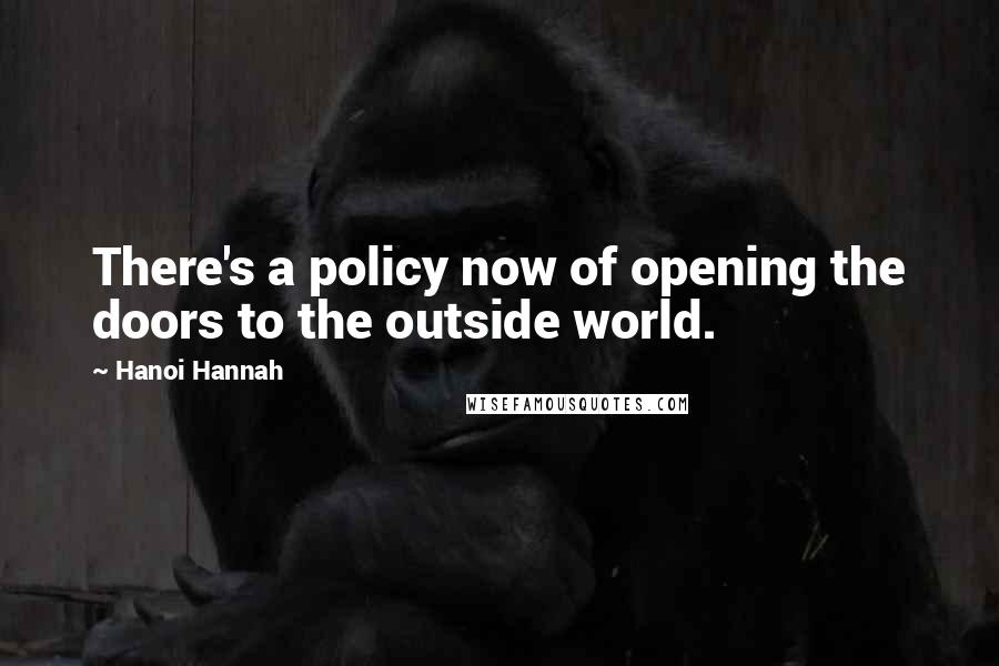 Hanoi Hannah Quotes: There's a policy now of opening the doors to the outside world.