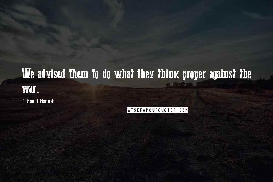 Hanoi Hannah Quotes: We advised them to do what they think proper against the war.