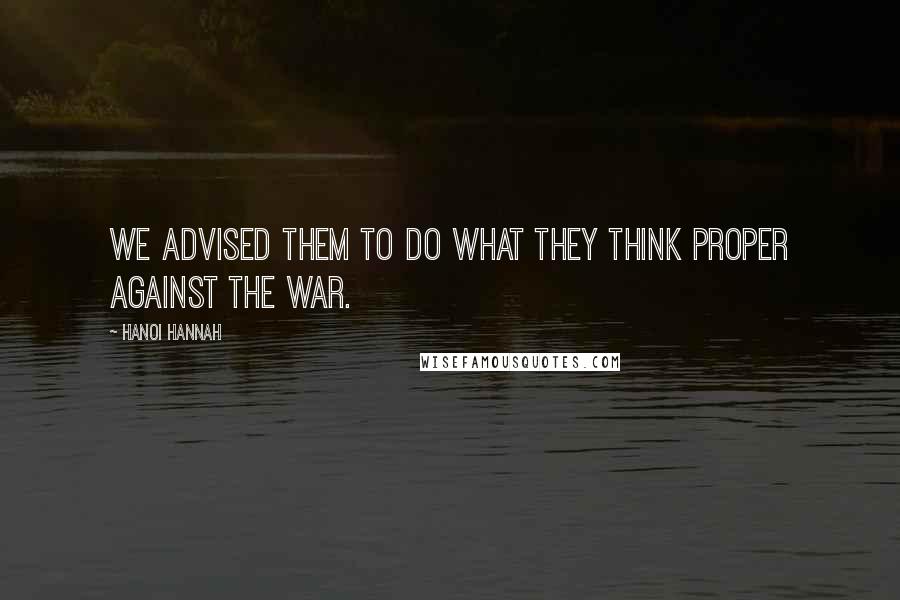 Hanoi Hannah Quotes: We advised them to do what they think proper against the war.