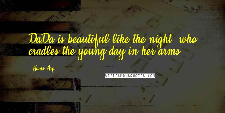 Hans Arp Quotes: DaDa is beautiful like the night, who cradles the young day in her arms.