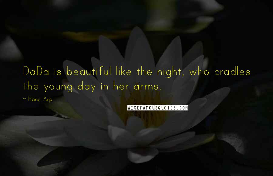 Hans Arp Quotes: DaDa is beautiful like the night, who cradles the young day in her arms.