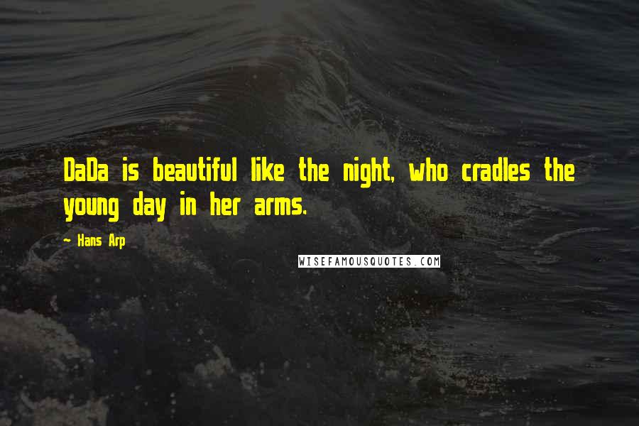 Hans Arp Quotes: DaDa is beautiful like the night, who cradles the young day in her arms.