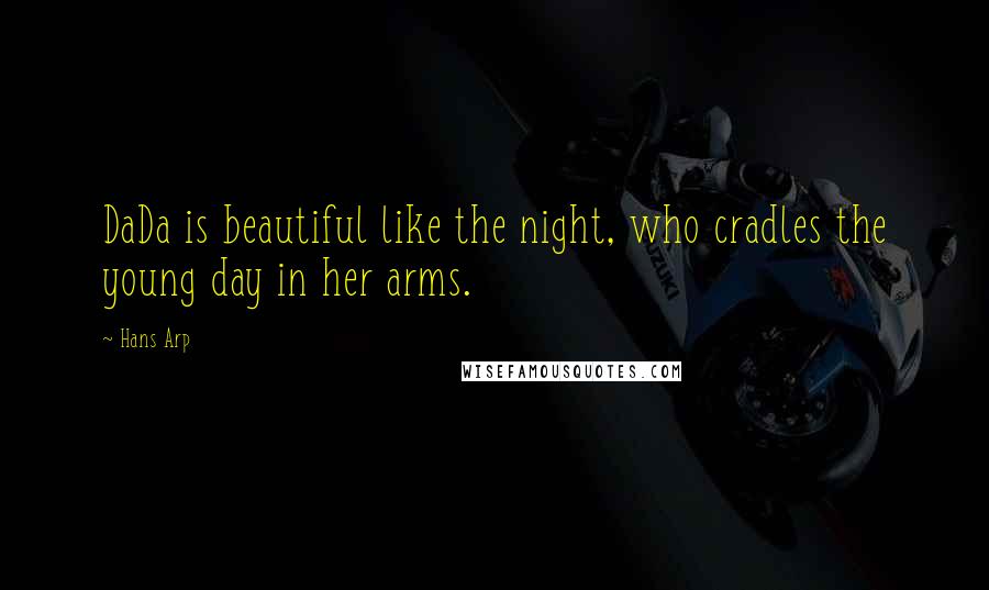 Hans Arp Quotes: DaDa is beautiful like the night, who cradles the young day in her arms.