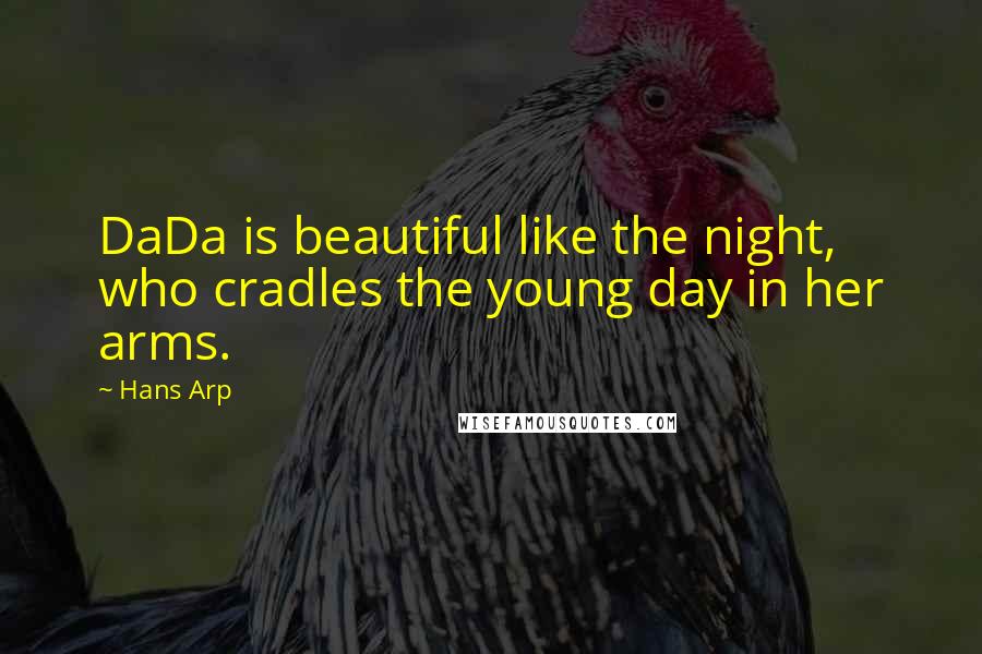 Hans Arp Quotes: DaDa is beautiful like the night, who cradles the young day in her arms.