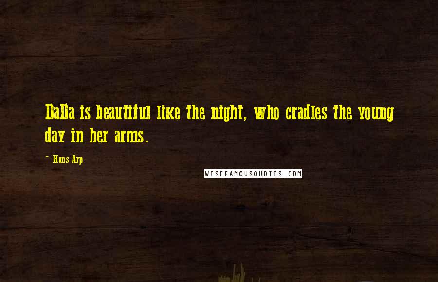 Hans Arp Quotes: DaDa is beautiful like the night, who cradles the young day in her arms.