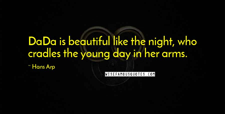 Hans Arp Quotes: DaDa is beautiful like the night, who cradles the young day in her arms.