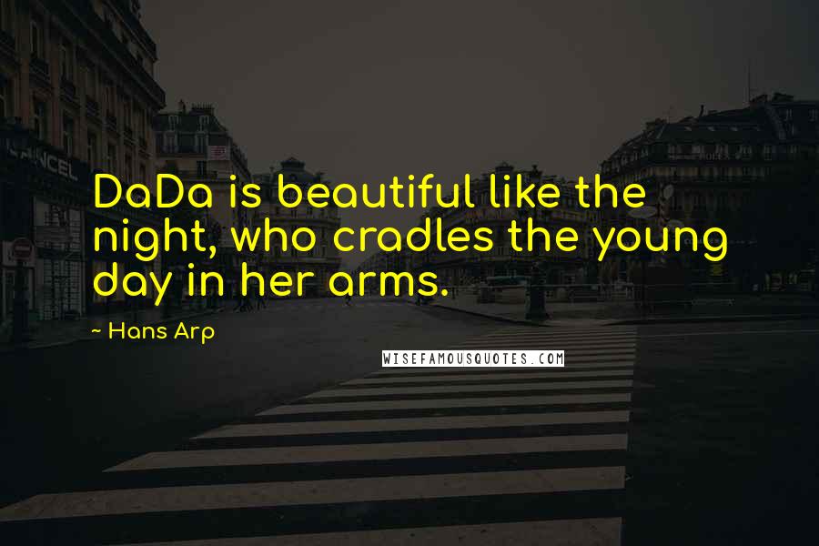 Hans Arp Quotes: DaDa is beautiful like the night, who cradles the young day in her arms.