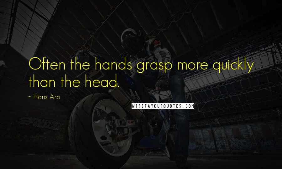 Hans Arp Quotes: Often the hands grasp more quickly than the head.