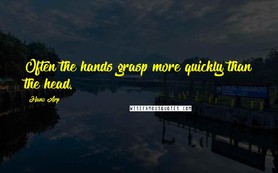 Hans Arp Quotes: Often the hands grasp more quickly than the head.