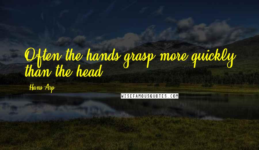 Hans Arp Quotes: Often the hands grasp more quickly than the head.