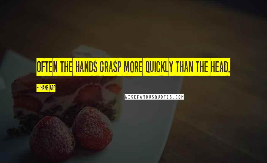 Hans Arp Quotes: Often the hands grasp more quickly than the head.