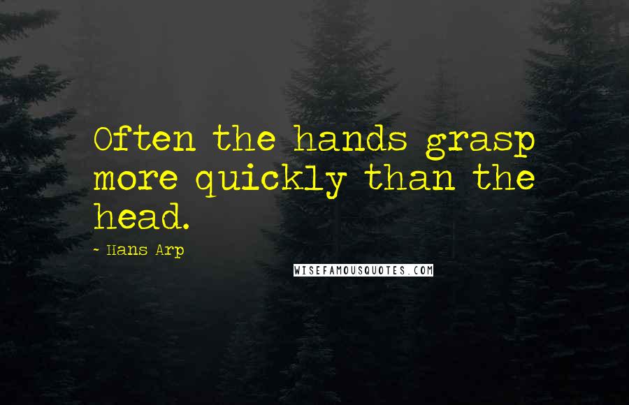 Hans Arp Quotes: Often the hands grasp more quickly than the head.