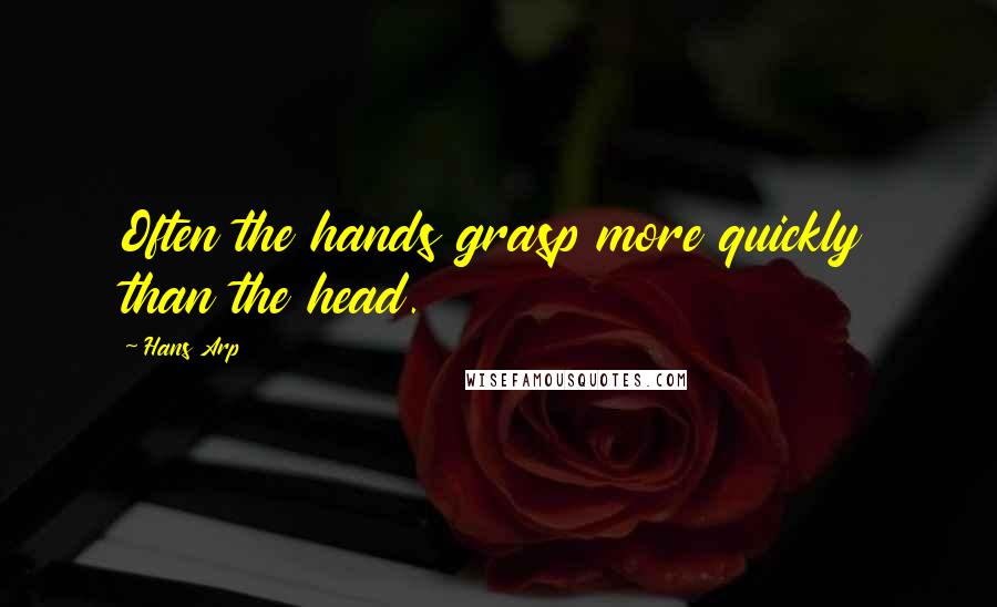 Hans Arp Quotes: Often the hands grasp more quickly than the head.