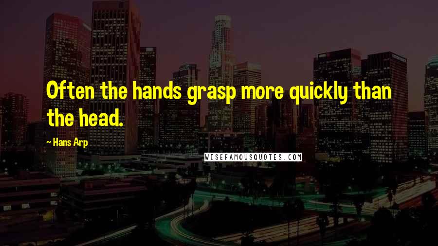 Hans Arp Quotes: Often the hands grasp more quickly than the head.