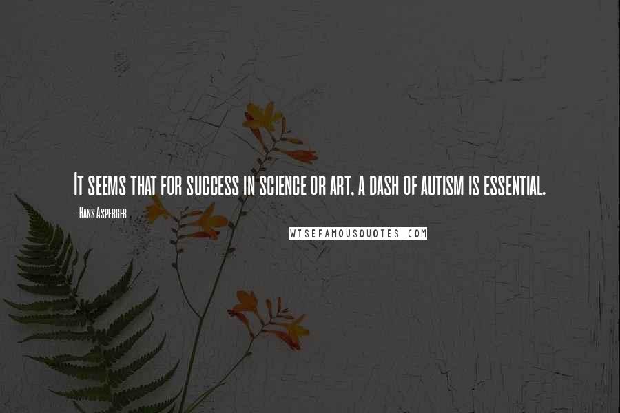 Hans Asperger Quotes: It seems that for success in science or art, a dash of autism is essential.