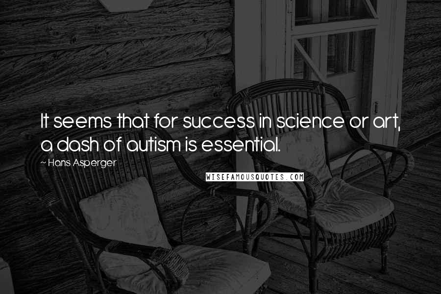 Hans Asperger Quotes: It seems that for success in science or art, a dash of autism is essential.