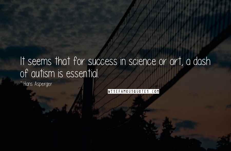 Hans Asperger Quotes: It seems that for success in science or art, a dash of autism is essential.