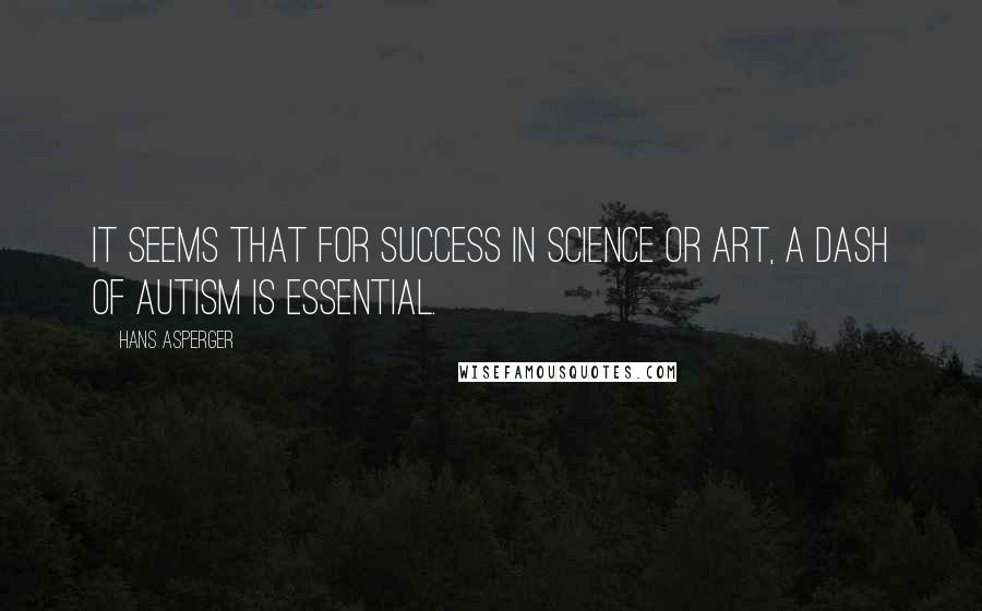 Hans Asperger Quotes: It seems that for success in science or art, a dash of autism is essential.
