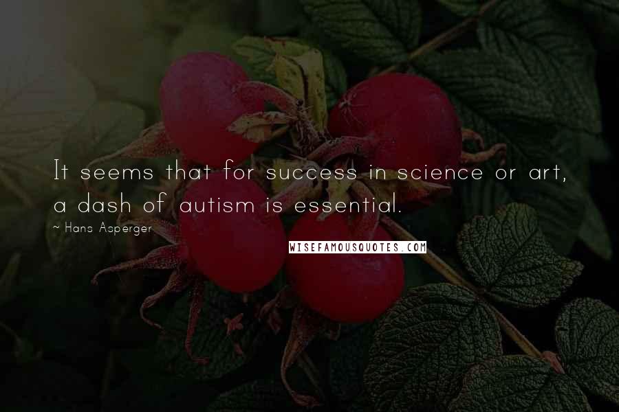 Hans Asperger Quotes: It seems that for success in science or art, a dash of autism is essential.