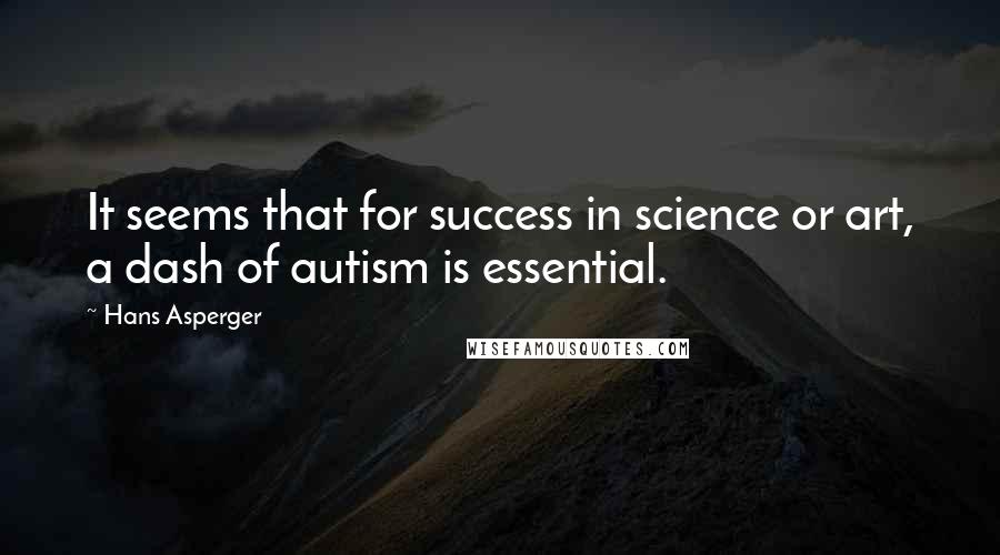 Hans Asperger Quotes: It seems that for success in science or art, a dash of autism is essential.