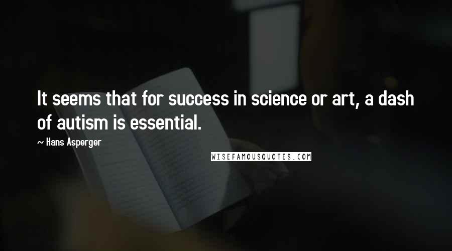 Hans Asperger Quotes: It seems that for success in science or art, a dash of autism is essential.