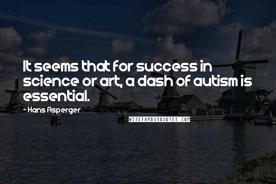 Hans Asperger Quotes: It seems that for success in science or art, a dash of autism is essential.