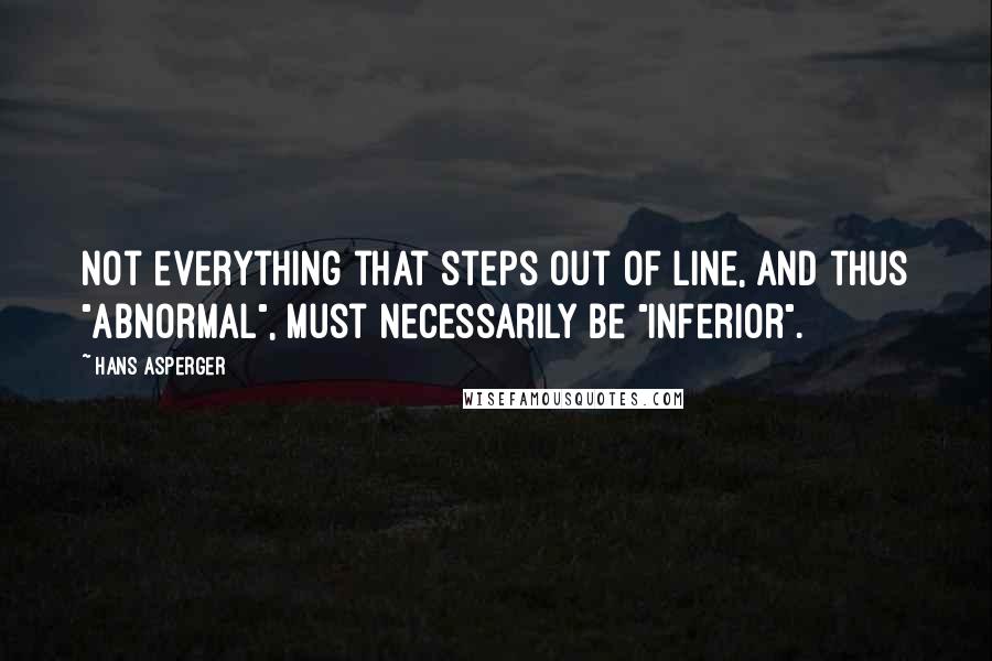 Hans Asperger Quotes: Not everything that steps out of line, and thus "abnormal", must necessarily be "inferior".