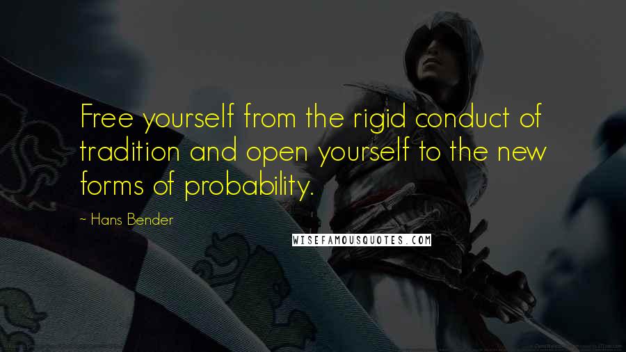 Hans Bender Quotes: Free yourself from the rigid conduct of tradition and open yourself to the new forms of probability.