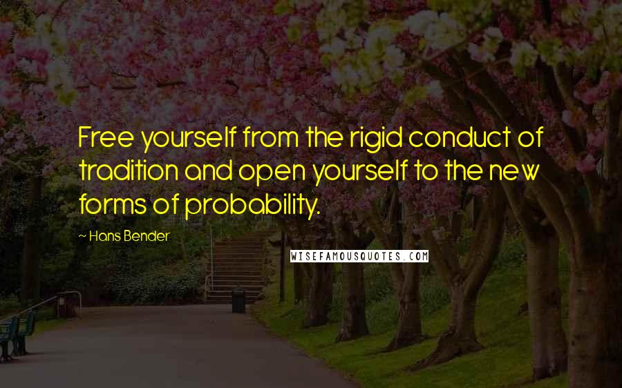 Hans Bender Quotes: Free yourself from the rigid conduct of tradition and open yourself to the new forms of probability.