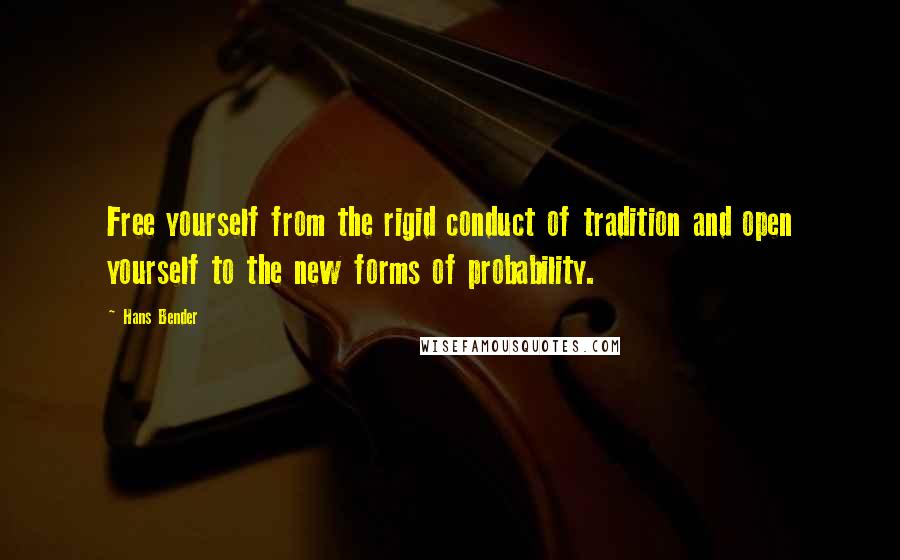 Hans Bender Quotes: Free yourself from the rigid conduct of tradition and open yourself to the new forms of probability.