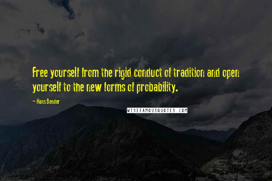 Hans Bender Quotes: Free yourself from the rigid conduct of tradition and open yourself to the new forms of probability.