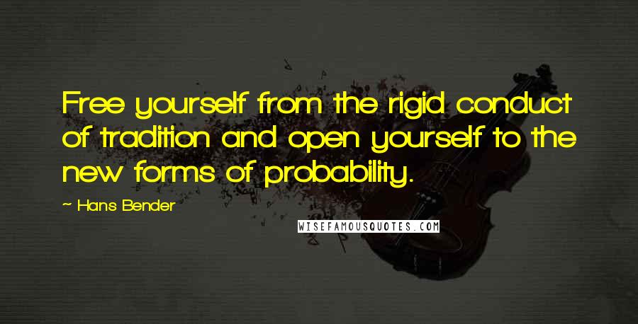 Hans Bender Quotes: Free yourself from the rigid conduct of tradition and open yourself to the new forms of probability.