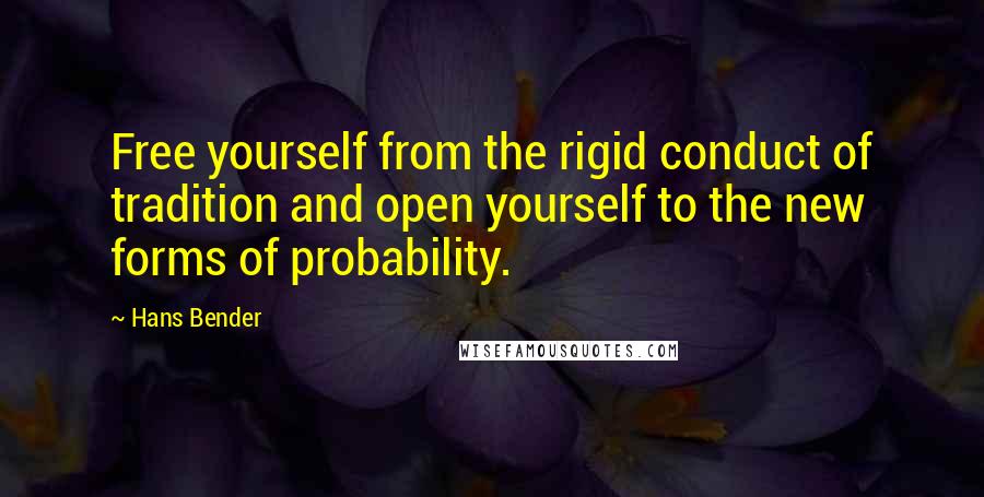 Hans Bender Quotes: Free yourself from the rigid conduct of tradition and open yourself to the new forms of probability.
