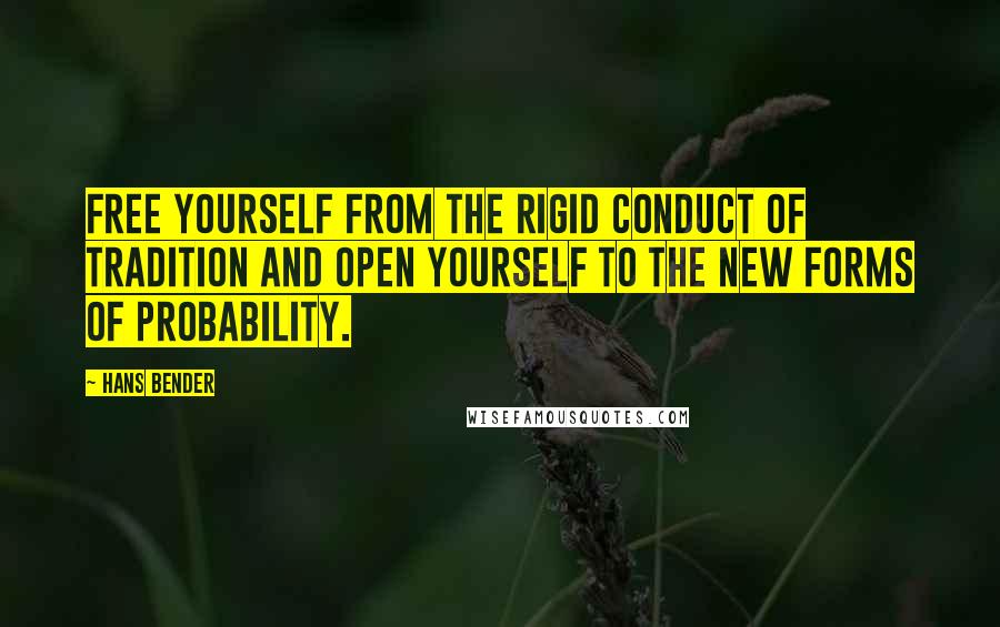 Hans Bender Quotes: Free yourself from the rigid conduct of tradition and open yourself to the new forms of probability.